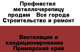 Профнастил, металлочерепицу продам - Все города Строительство и ремонт » Вентиляция и кондиционирование   . Приморский край,Находка г.